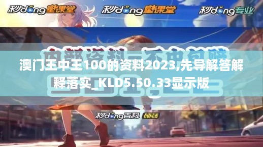 澳门王中王100的资料2023,先导解答解释落实_KLD5.50.33显示版