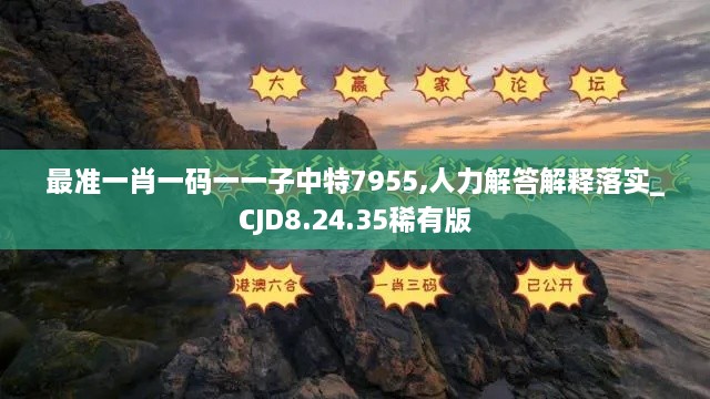 最准一肖一码一一子中特7955,人力解答解释落实_CJD8.24.35稀有版