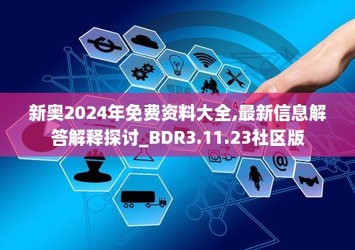 新奥2024年免费资料大全,最新信息解答解释探讨_BDR3.11.23社区版