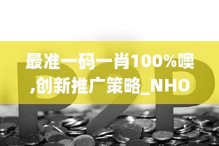 最准一码一肖100%噢,创新推广策略_NHO1.22.63特色版