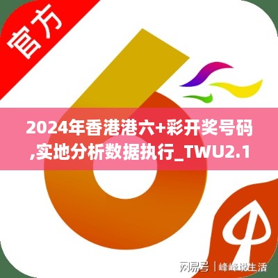 2024年香港港六+彩开奖号码,实地分析数据执行_TWU2.13.85配送版