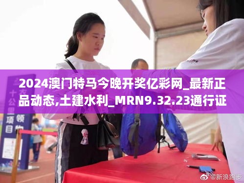 2024澳门特马今晚开奖亿彩网_最新正品动态,土建水利_MRN9.32.23通行证版