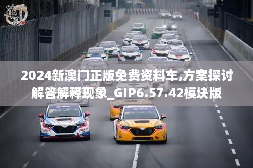 2024新澳门正版免费资料车,方案探讨解答解释现象_GIP6.57.42模块版