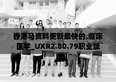 香港马资料更新最快的,临床医学_UXR2.80.79职业版