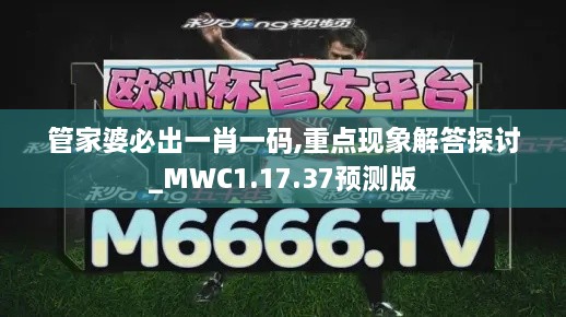 管家婆必出一肖一码,重点现象解答探讨_MWC1.17.37预测版