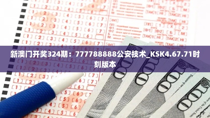 新澳门开奖324期：777788888公安技术_KSK4.67.71时刻版本