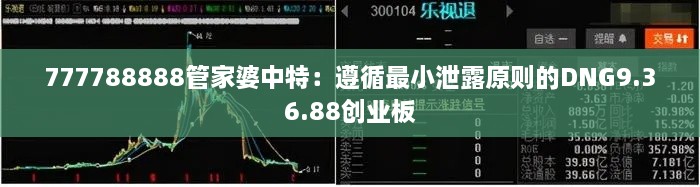 777788888管家婆中特：遵循最小泄露原则的DNG9.36.88创业板
