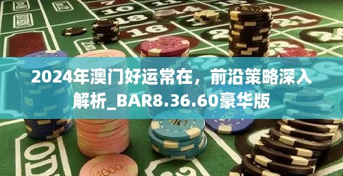 2024年澳门好运常在，前沿策略深入解析_BAR8.36.60豪华版