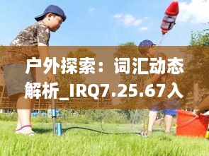 户外探索：词汇动态解析_IRQ7.25.67入门版