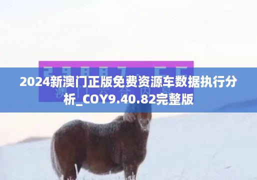 2024新澳门正版免费资源车数据执行分析_COY9.40.82完整版