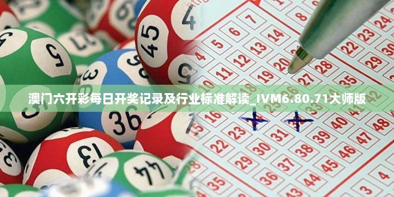 澳门六开彩每日开奖记录及行业标准解读_IVM6.80.71大师版