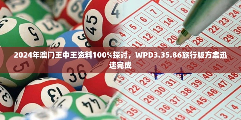 2024年澳门王中王资料100%探讨，WPD3.35.86旅行版方案迅速完成