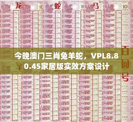 今晚澳门三肖兔羊蛇，VPL8.80.45家居版实效方案设计