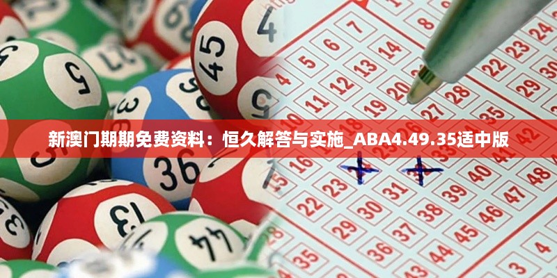 新澳门期期免费资料：恒久解答与实施_ABA4.49.35适中版