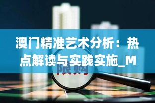 澳门精准艺术分析：热点解读与实践实施_MYA5.50.66影像版