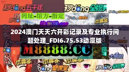 2024澳门天天六开彩记录及专业执行问题处理_FDI6.75.53动漫版