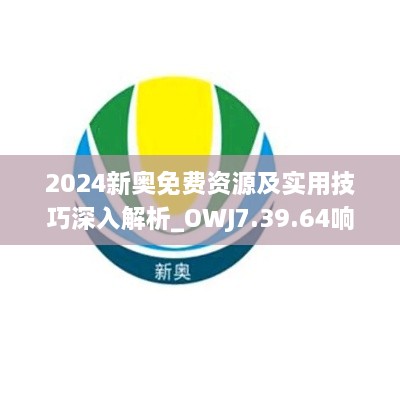 2024新奥免费资源及实用技巧深入解析_OWJ7.39.64响应版