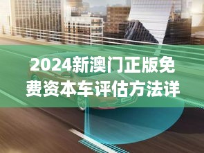 2024新澳门正版免费资本车评估方法详解_GEP5.33.87增强版