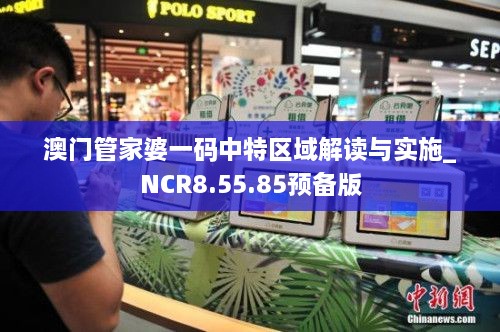 澳门管家婆一码中特区域解读与实施_NCR8.55.85预备版