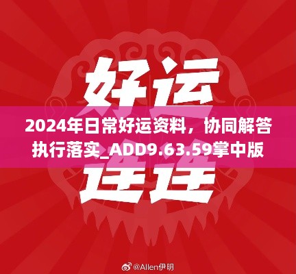 2024年日常好运资料，协同解答执行落实_ADD9.63.59掌中版本