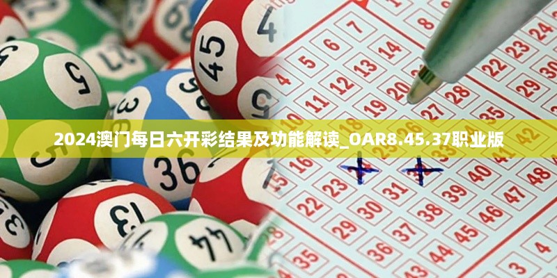 2024澳门每日六开彩结果及功能解读_OAR8.45.37职业版