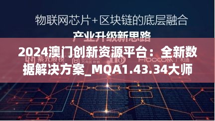 2024澳门创新资源平台：全新数据解决方案_MQA1.43.34大师版