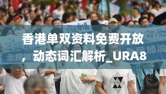 香港单双资料免费开放，动态词汇解析_URA8.71.49影像处理版本