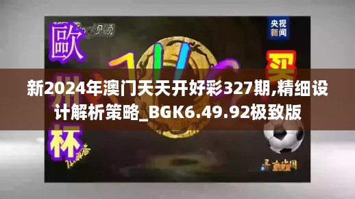 新2024年澳门天天开好彩327期,精细设计解析策略_BGK6.49.92极致版