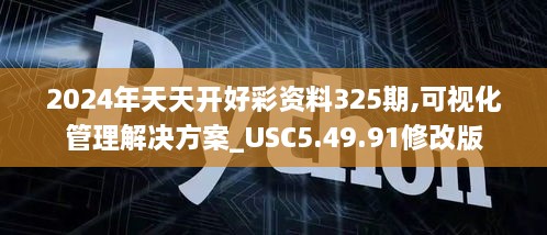 2024年天天开好彩资料325期,可视化管理解决方案_USC5.49.91修改版