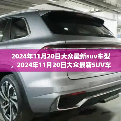 大众最新SUV车型市场洞察与个人观点，2024年11月20日最新车型解析与趋势展望