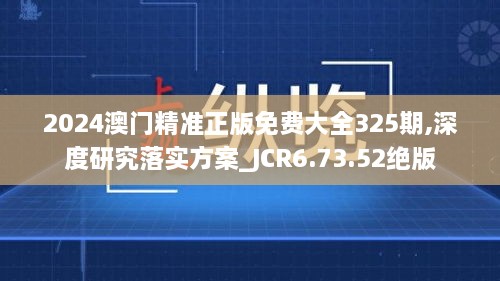 2024澳门精准正版免费大全325期,深度研究落实方案_JCR6.73.52绝版