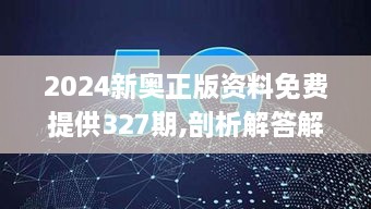 2024新奥正版资料免费提供327期,剖析解答解释落实_WGX3.11.95珍藏版