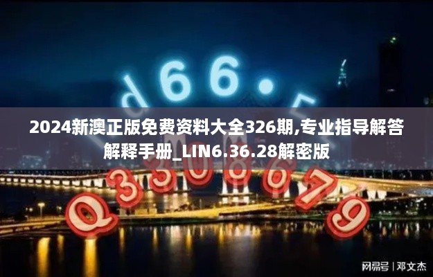 2024新澳正版免费资料大全326期,专业指导解答解释手册_LIN6.36.28解密版