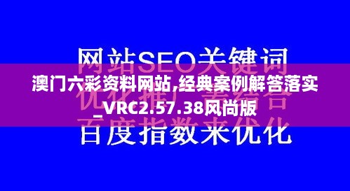 澳门六彩资料网站,经典案例解答落实_VRC2.57.38风尚版