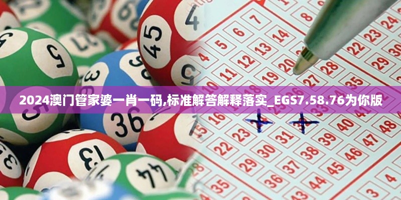 2024澳门管家婆一肖一码,标准解答解释落实_EGS7.58.76为你版