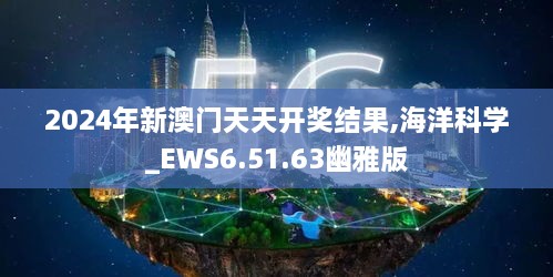 2024年新澳门天天开奖结果,海洋科学_EWS6.51.63幽雅版