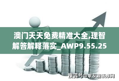 澳门天天免费精准大全,理智解答解释落实_AWP9.55.25SE版