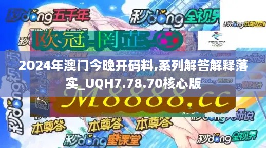 2O24年澳门今晚开码料,系列解答解释落实_UQH7.78.70核心版