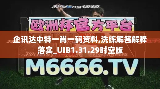 企讯达中特一肖一码资料,洗练解答解释落实_UIB1.31.29时空版