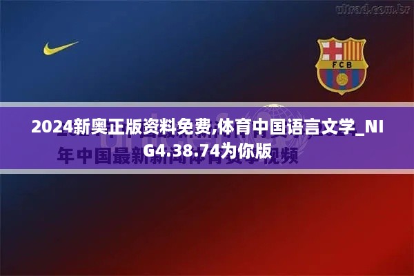 2024新奥正版资料免费,体育中国语言文学_NIG4.38.74为你版