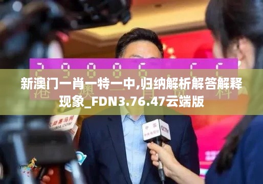 新澳门一肖一特一中,归纳解析解答解释现象_FDN3.76.47云端版