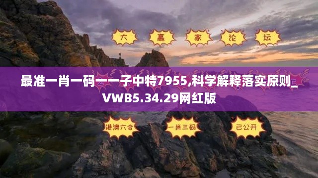 最准一肖一码一一子中特7955,科学解释落实原则_VWB5.34.29网红版