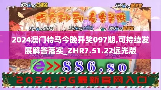 2024澳门特马今晚开奖097期,可持续发展解答落实_ZHR7.51.22远光版