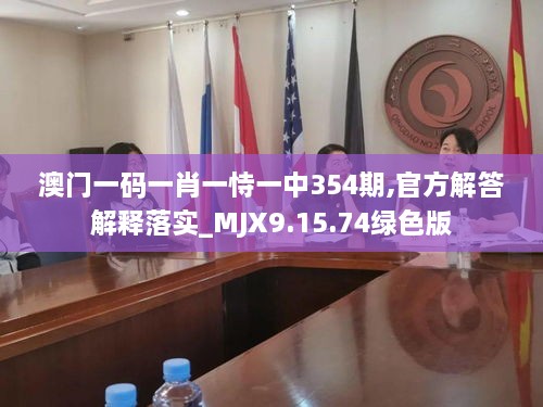 澳门一码一肖一恃一中354期,官方解答解释落实_MJX9.15.74绿色版