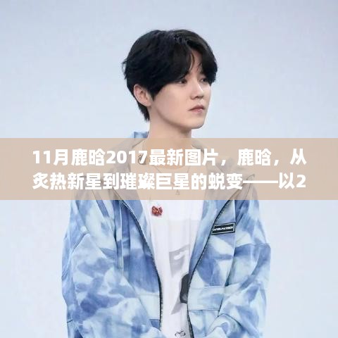 鹿晗，新星到巨星的蜕变——2017年11月最新图片一览