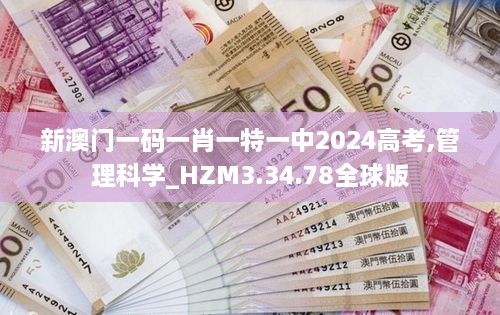 新澳门一码一肖一特一中2024高考,管理科学_HZM3.34.78全球版