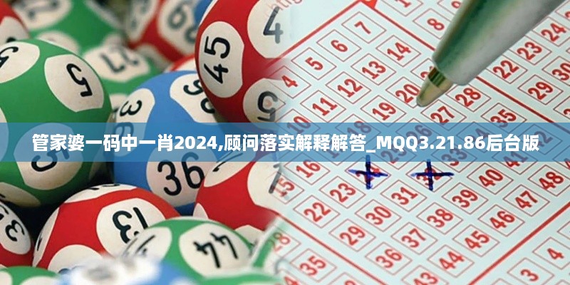 管家婆一码中一肖2024,顾问落实解释解答_MQQ3.21.86后台版