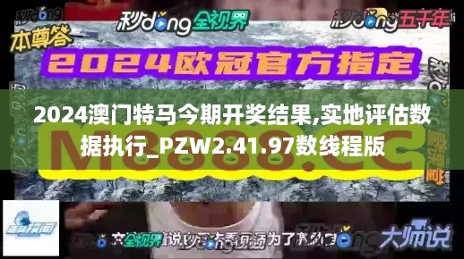 2024澳门特马今期开奖结果,实地评估数据执行_PZW2.41.97数线程版