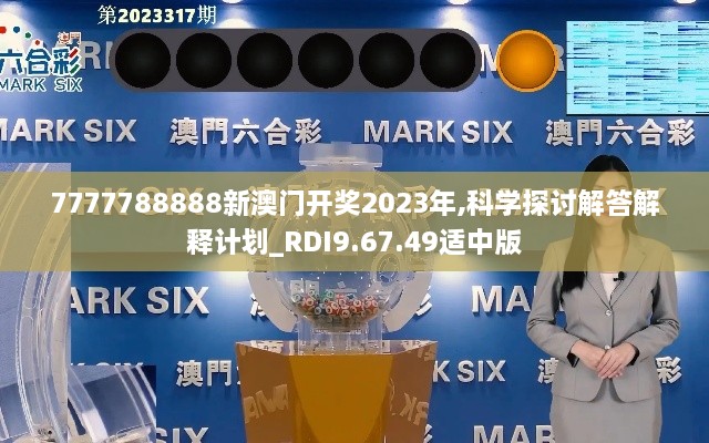 7777788888新澳门开奖2023年,科学探讨解答解释计划_RDI9.67.49适中版