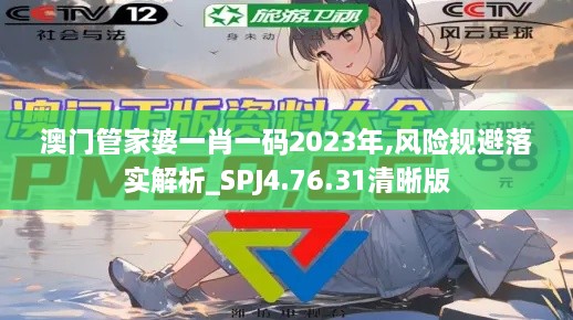 澳门管家婆一肖一码2023年,风险规避落实解析_SPJ4.76.31清晰版